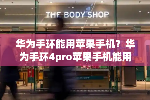 华为手环能用苹果手机？华为手环4pro苹果手机能用吗