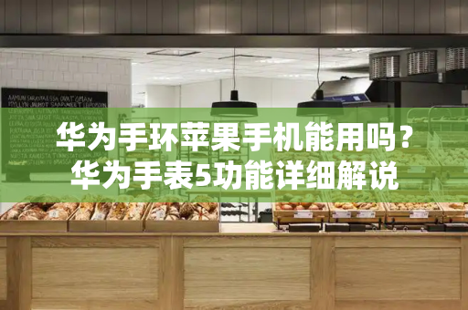 华为手环苹果手机能用吗？华为手表5功能详细解说
