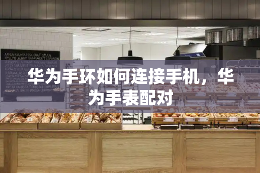 华为手环如何连接手机，华为手表配对-第1张图片-星选测评