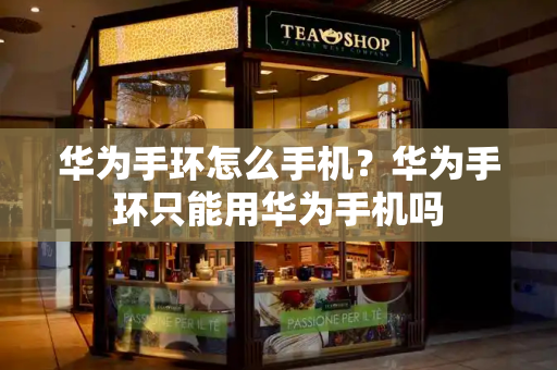 华为手环怎么手机？华为手环只能用华为手机吗
