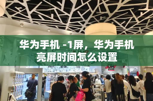 华为手机 -1屏，华为手机亮屏时间怎么设置-第1张图片-星选测评