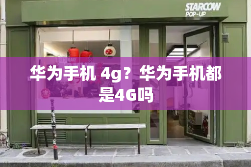 华为手机 4g？华为手机都是4G吗