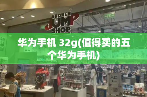 华为手机 32g(值得买的五个华为手机)-第1张图片-星选测评