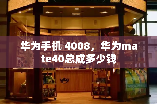 华为手机 4008，华为mate40总成多少钱-第1张图片-星选测评