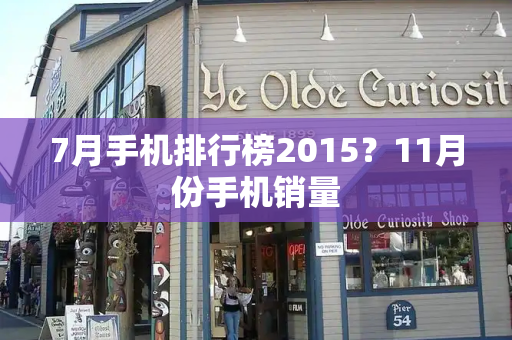 7月手机排行榜2015？11月份手机销量