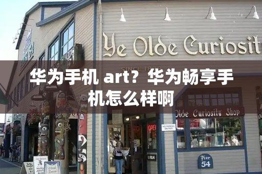 华为手机 art？华为畅享手机怎么样啊-第1张图片-星选测评