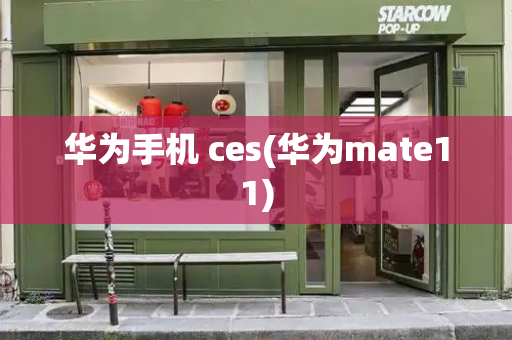 华为手机 ces(华为mate11)-第1张图片-星选测评
