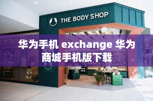 华为手机 exchange 华为商城手机版下载-第1张图片-星选测评