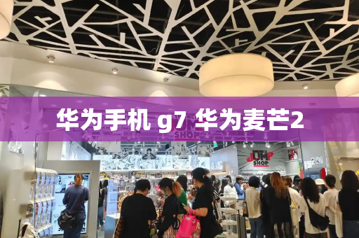 华为手机 g7 华为麦芒2-第1张图片-星选测评