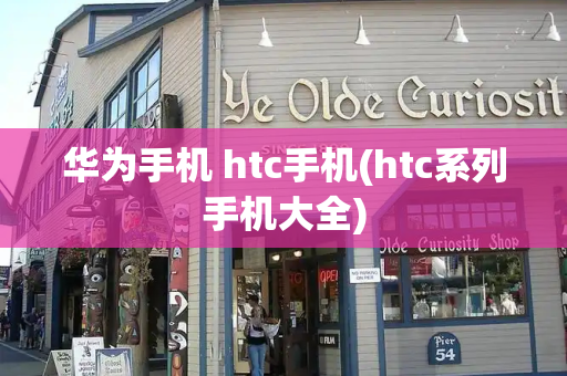 华为手机 htc手机(htc系列手机大全)-第1张图片-星选测评