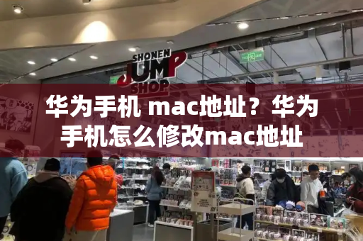 华为手机 mac地址？华为手机怎么修改mac地址