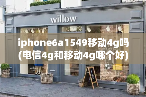 iphone6a1549移动4g吗(电信4g和移动4g哪个好)