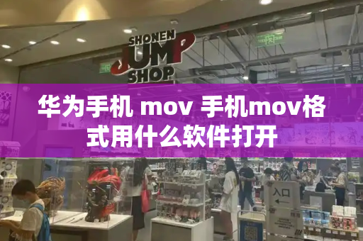 华为手机 mov 手机mov格式用什么软件打开-第1张图片-星选测评