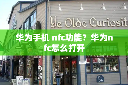 华为手机 nfc功能？华为nfc怎么打开