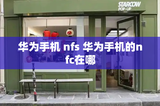 华为手机 nfs 华为手机的nfc在哪-第1张图片-星选测评