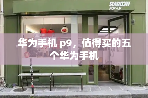 华为手机 p9，值得买的五个华为手机-第1张图片-星选测评
