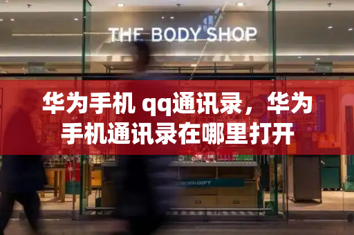 华为手机 qq通讯录，华为手机通讯录在哪里打开