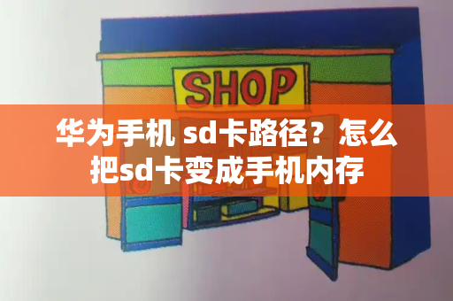 华为手机 sd卡路径？怎么把sd卡变成手机内存