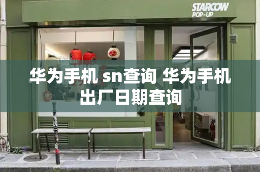 华为手机 sn查询 华为手机出厂日期查询