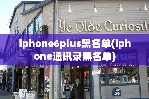 iphone6plus黑名单(iphone通讯录黑名单)