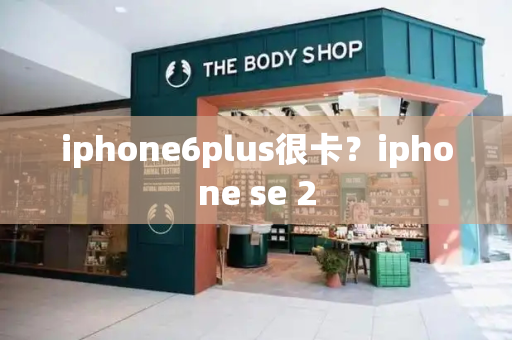 iphone6plus很卡？iphone se 2