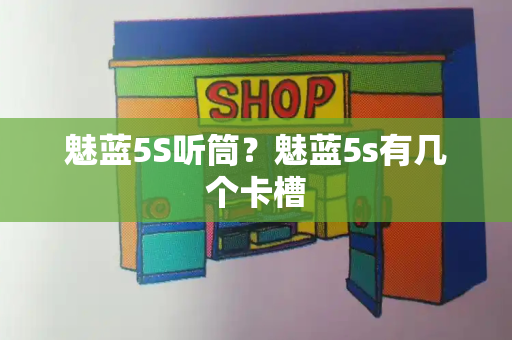 魅蓝5S听筒？魅蓝5s有几个卡槽-第1张图片-星选测评