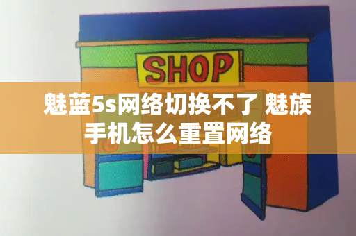 魅蓝5s网络切换不了 魅族手机怎么重置网络