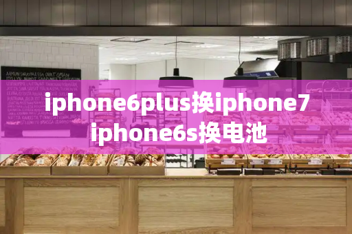 iphone6plus换iphone7 iphone6s换电池-第1张图片-星选测评