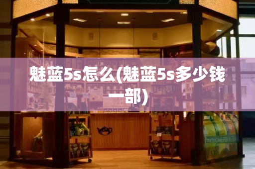 魅蓝5s怎么(魅蓝5s多少钱一部)