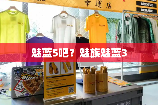 魅蓝5吧？魅族魅蓝3-第1张图片-星选测评