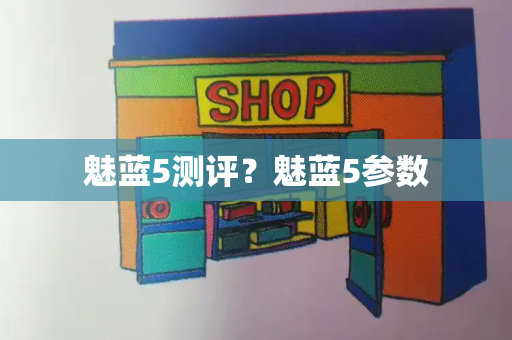 魅蓝5测评？魅蓝5参数
