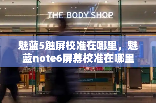 魅蓝5触屏校准在哪里，魅蓝note6屏幕校准在哪里