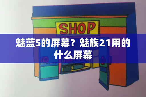 魅蓝5的屏幕？魅族21用的什么屏幕