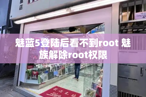 魅蓝5登陆后看不到root 魅族解除root权限