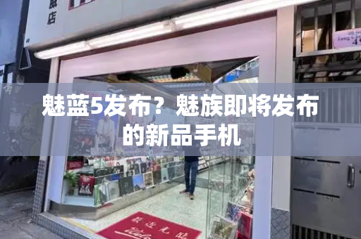 魅蓝5发布？魅族即将发布的新品手机
