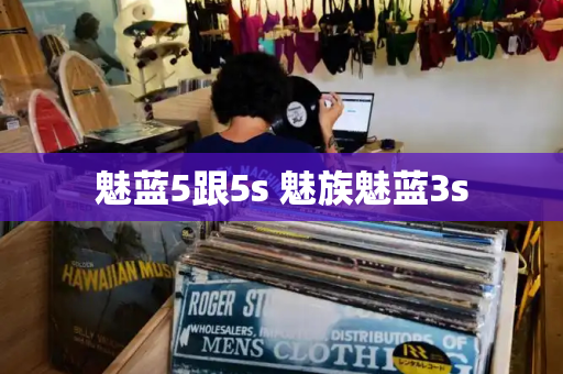 魅蓝5跟5s 魅族魅蓝3s-第1张图片-星选测评