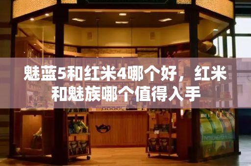 魅蓝5和红米4哪个好，红米和魅族哪个值得入手