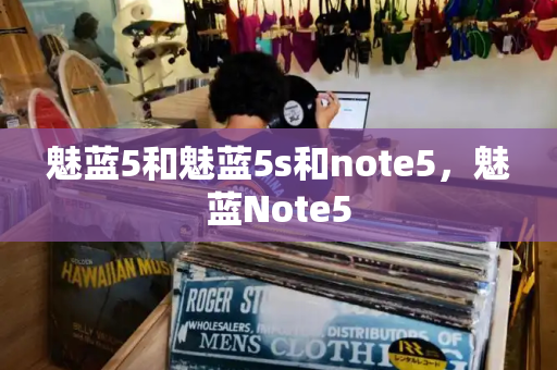 魅蓝5和魅蓝5s和note5，魅蓝Note5