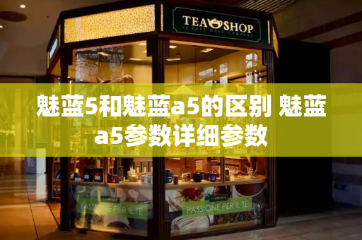 魅蓝5和魅蓝a5的区别 魅蓝a5参数详细参数-第1张图片-星选测评