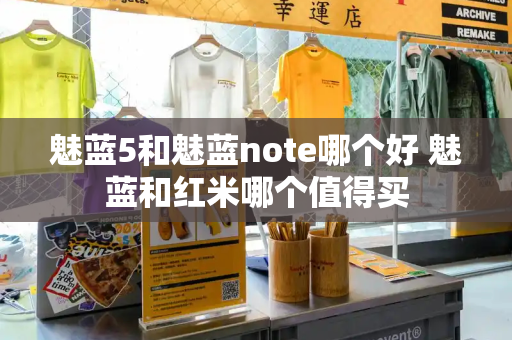 魅蓝5和魅蓝note哪个好 魅蓝和红米哪个值得买