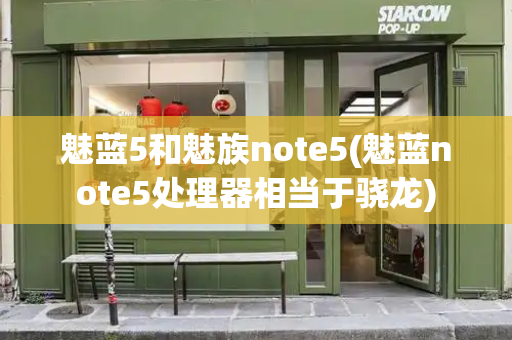 魅蓝5和魅族note5(魅蓝note5处理器相当于骁龙)