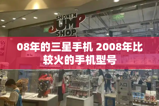 08年的三星手机 2008年比较火的手机型号-第1张图片-星选测评