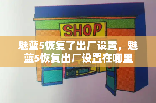 魅蓝5恢复了出厂设置，魅蓝5恢复出厂设置在哪里-第1张图片-星选测评