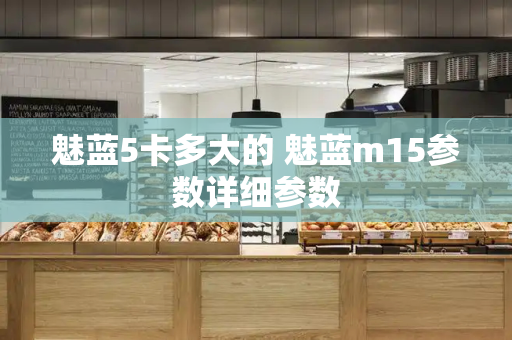 魅蓝5卡多大的 魅蓝m15参数详细参数