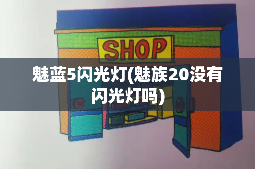 魅蓝5闪光灯(魅族20没有闪光灯吗)