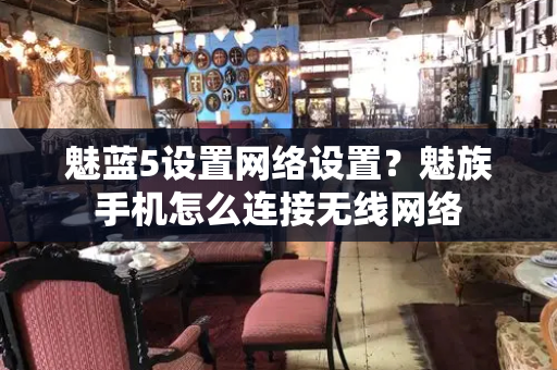 魅蓝5设置网络设置？魅族手机怎么连接无线网络