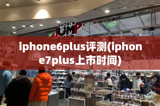 iphone6plus评测(iphone7plus上市时间)