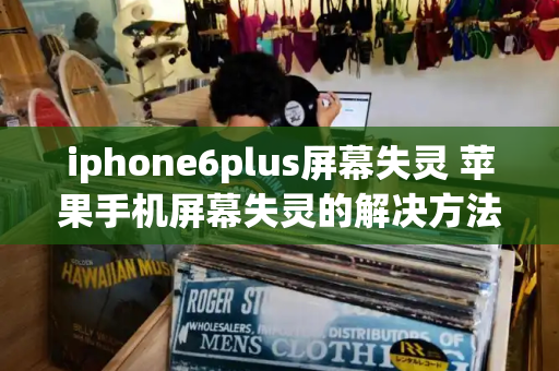 iphone6plus屏幕失灵 苹果手机屏幕失灵的解决方法-第1张图片-星选测评