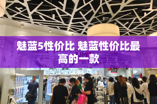 魅蓝5性价比 魅蓝性价比最高的一款