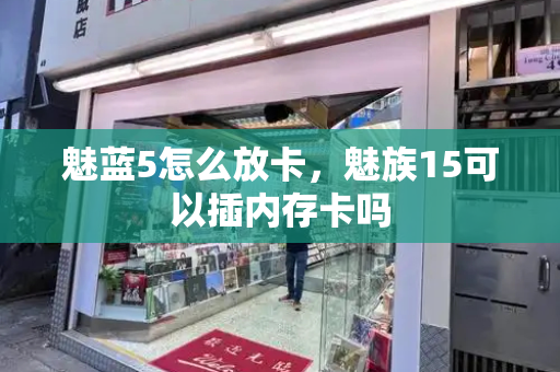 魅蓝5怎么放卡，魅族15可以插内存卡吗